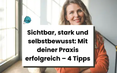 Sichtbar, stark und selbstbewusst: Mit deiner Praxis erfolgreich – 4 Tipps